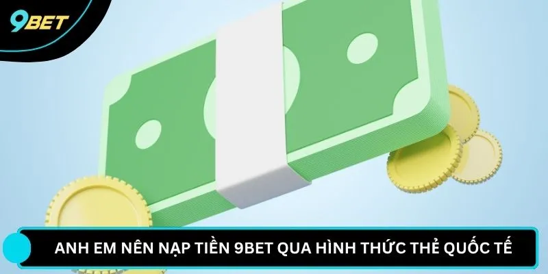 Anh em nên nạp tiền 9BET qua hình thức thẻ quốc tế